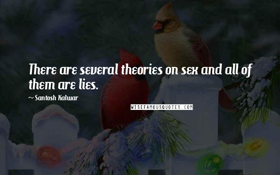 Santosh Kalwar Quotes: There are several theories on sex and all of them are lies.