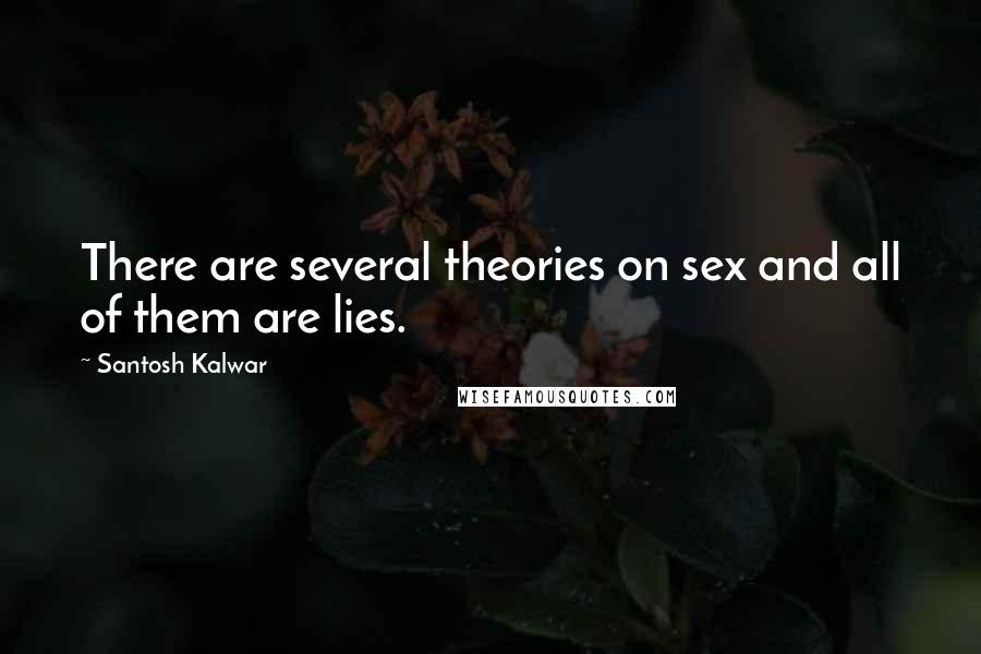 Santosh Kalwar Quotes: There are several theories on sex and all of them are lies.