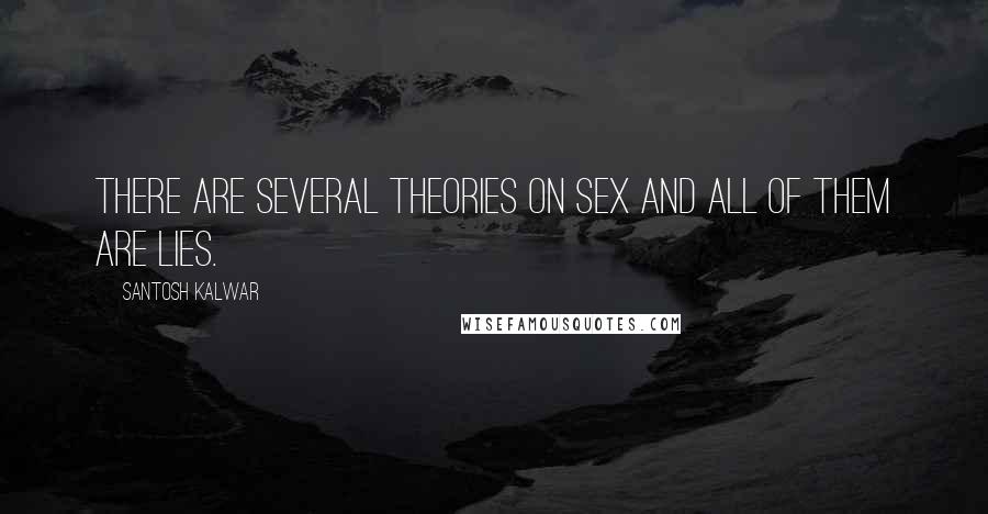 Santosh Kalwar Quotes: There are several theories on sex and all of them are lies.