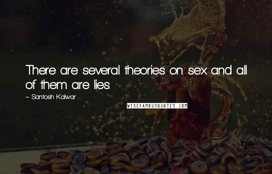 Santosh Kalwar Quotes: There are several theories on sex and all of them are lies.