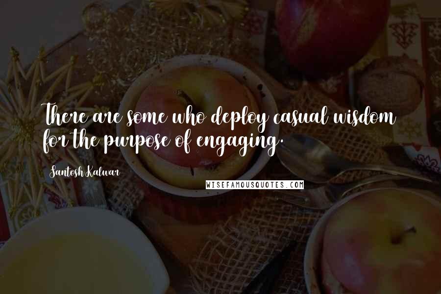 Santosh Kalwar Quotes: There are some who deploy casual wisdom for the purpose of engaging.