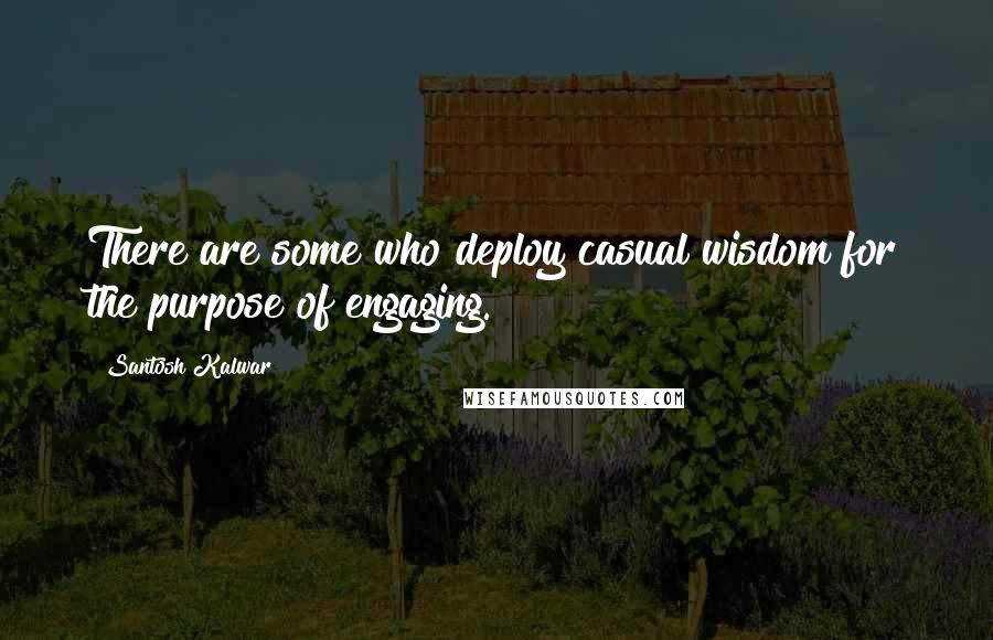 Santosh Kalwar Quotes: There are some who deploy casual wisdom for the purpose of engaging.