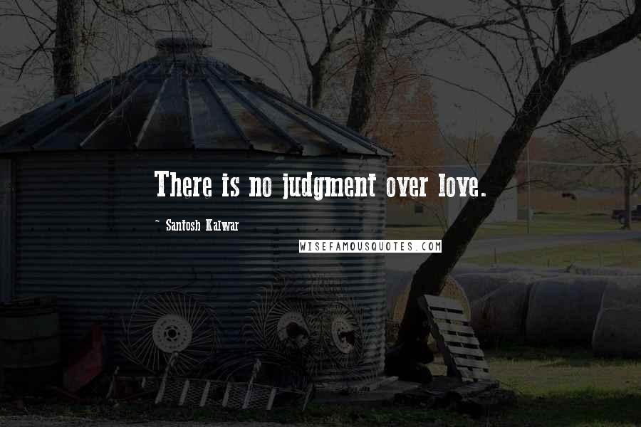 Santosh Kalwar Quotes: There is no judgment over love.