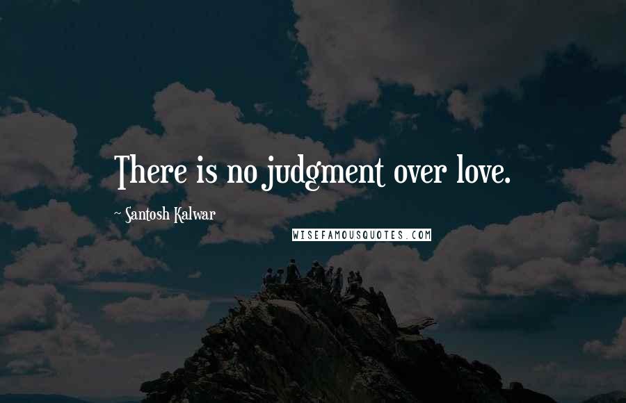 Santosh Kalwar Quotes: There is no judgment over love.