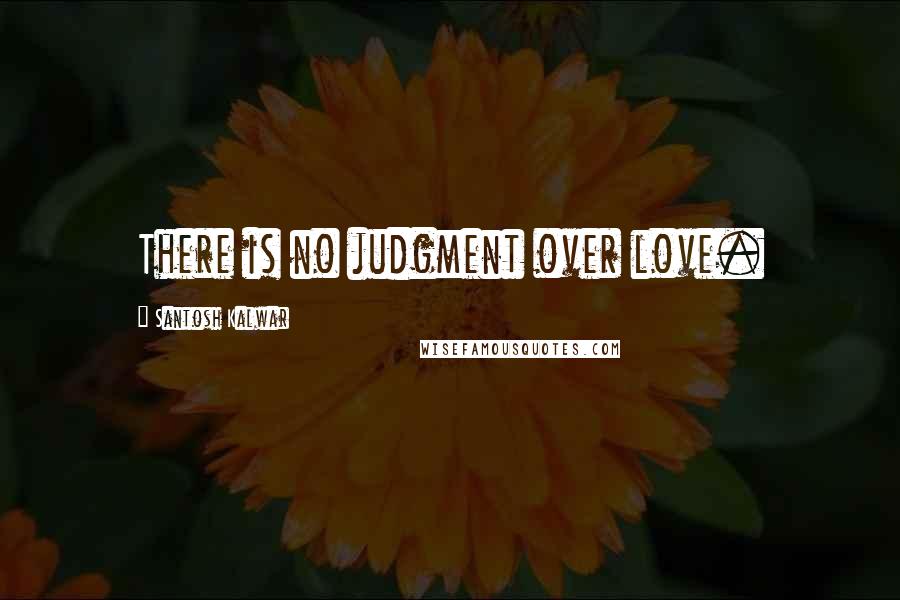 Santosh Kalwar Quotes: There is no judgment over love.