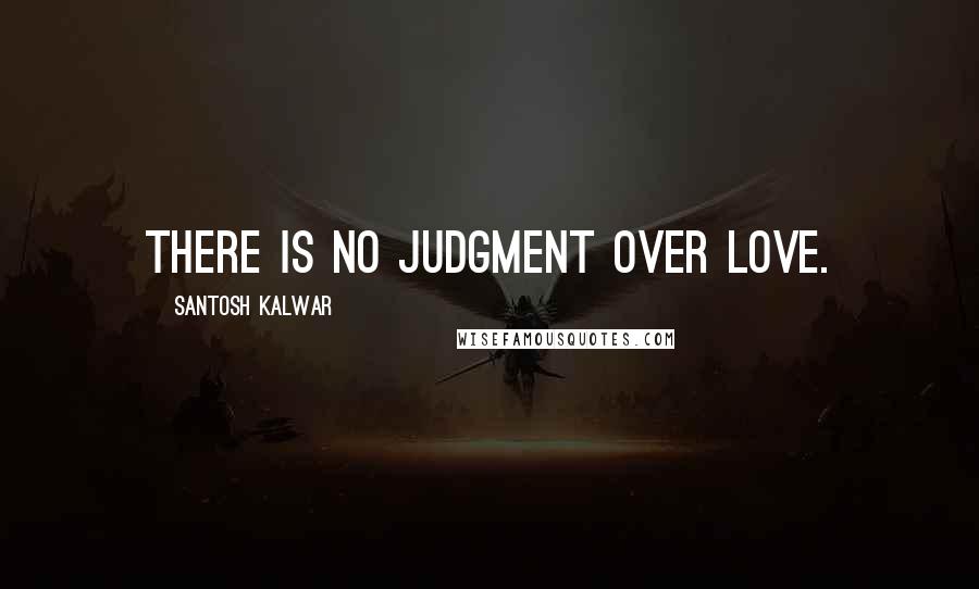 Santosh Kalwar Quotes: There is no judgment over love.