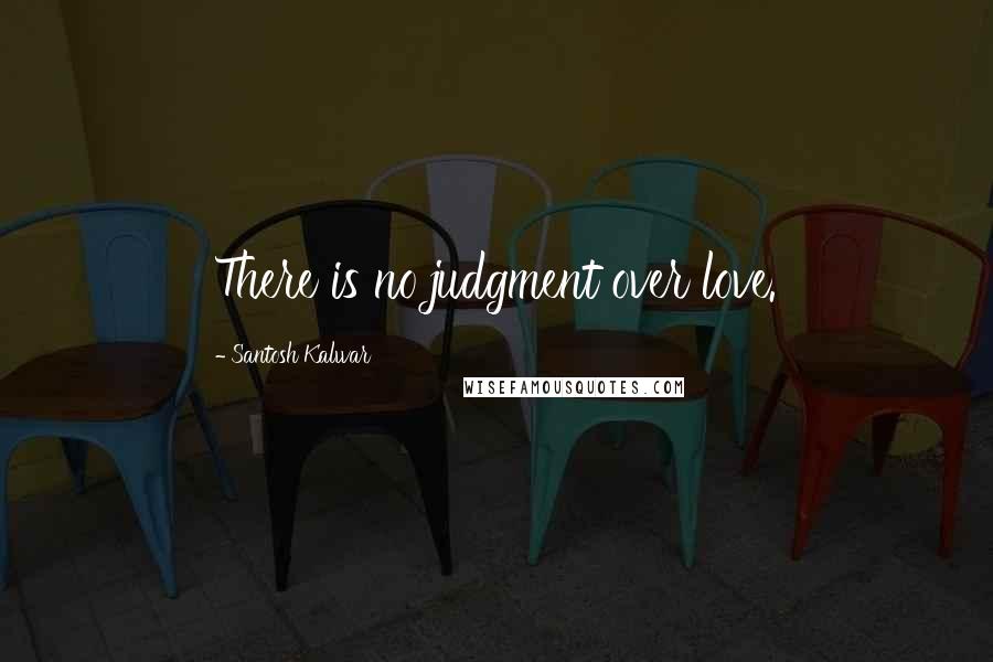 Santosh Kalwar Quotes: There is no judgment over love.