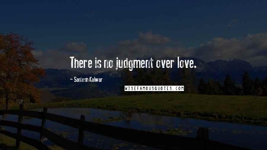 Santosh Kalwar Quotes: There is no judgment over love.