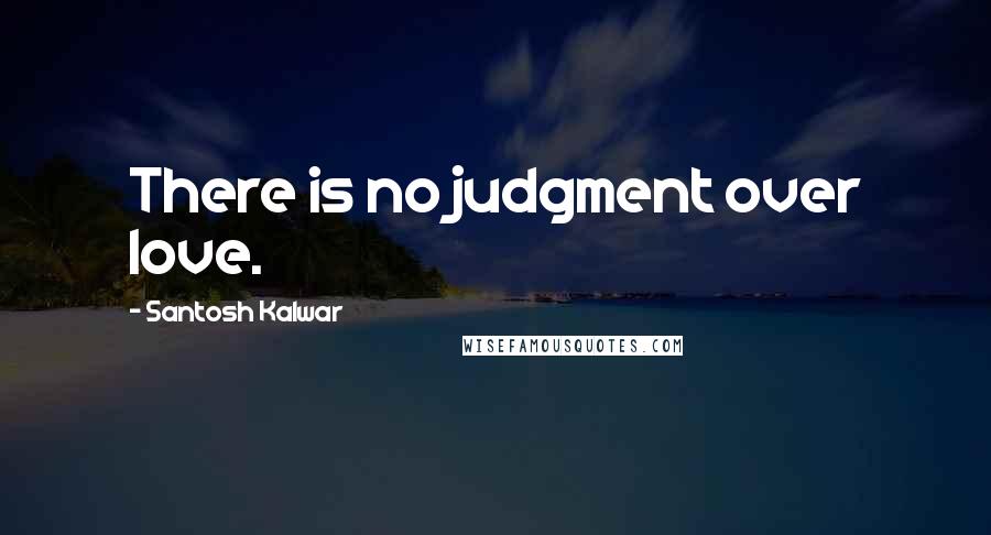 Santosh Kalwar Quotes: There is no judgment over love.