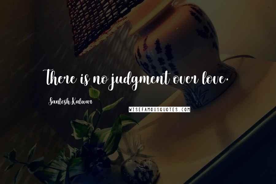 Santosh Kalwar Quotes: There is no judgment over love.