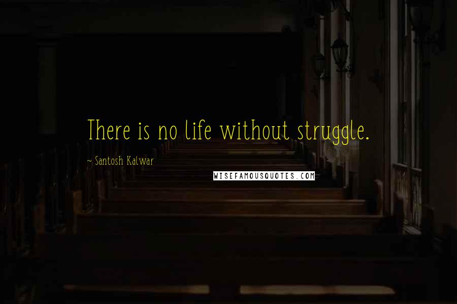 Santosh Kalwar Quotes: There is no life without struggle.