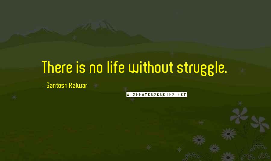 Santosh Kalwar Quotes: There is no life without struggle.