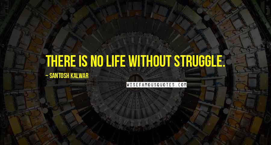 Santosh Kalwar Quotes: There is no life without struggle.