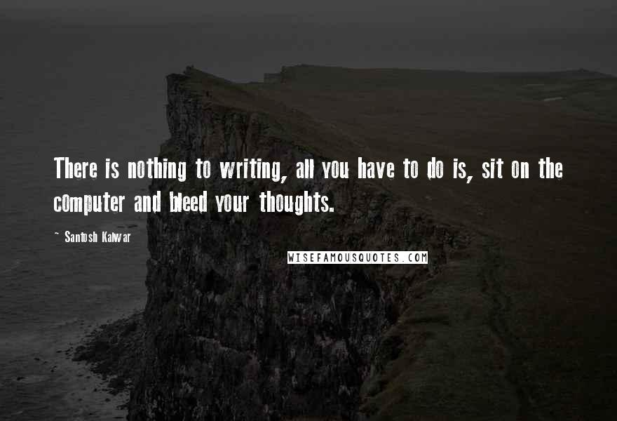 Santosh Kalwar Quotes: There is nothing to writing, all you have to do is, sit on the computer and bleed your thoughts.