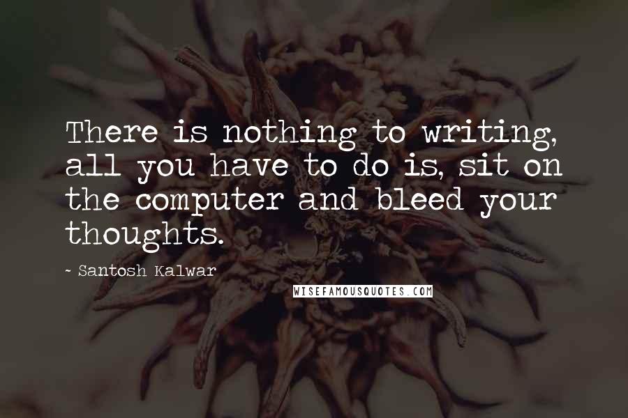 Santosh Kalwar Quotes: There is nothing to writing, all you have to do is, sit on the computer and bleed your thoughts.