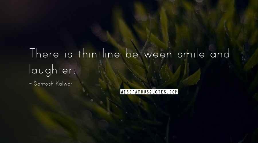 Santosh Kalwar Quotes: There is thin line between smile and laughter.
