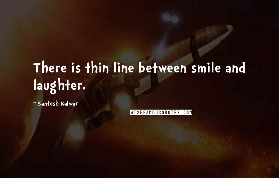 Santosh Kalwar Quotes: There is thin line between smile and laughter.