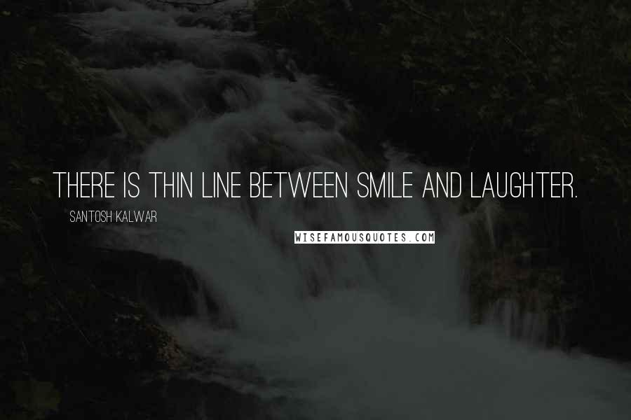 Santosh Kalwar Quotes: There is thin line between smile and laughter.