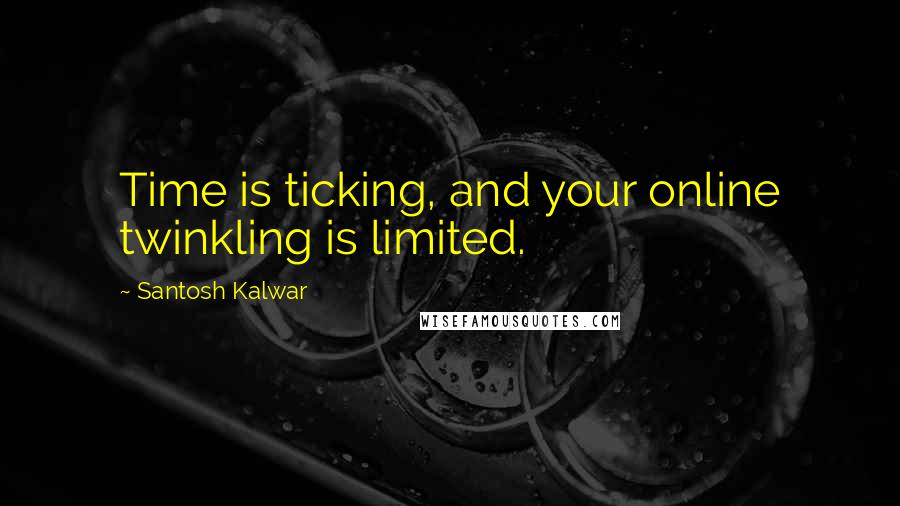 Santosh Kalwar Quotes: Time is ticking, and your online twinkling is limited.