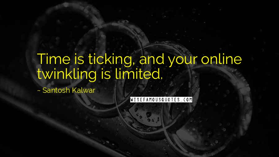 Santosh Kalwar Quotes: Time is ticking, and your online twinkling is limited.