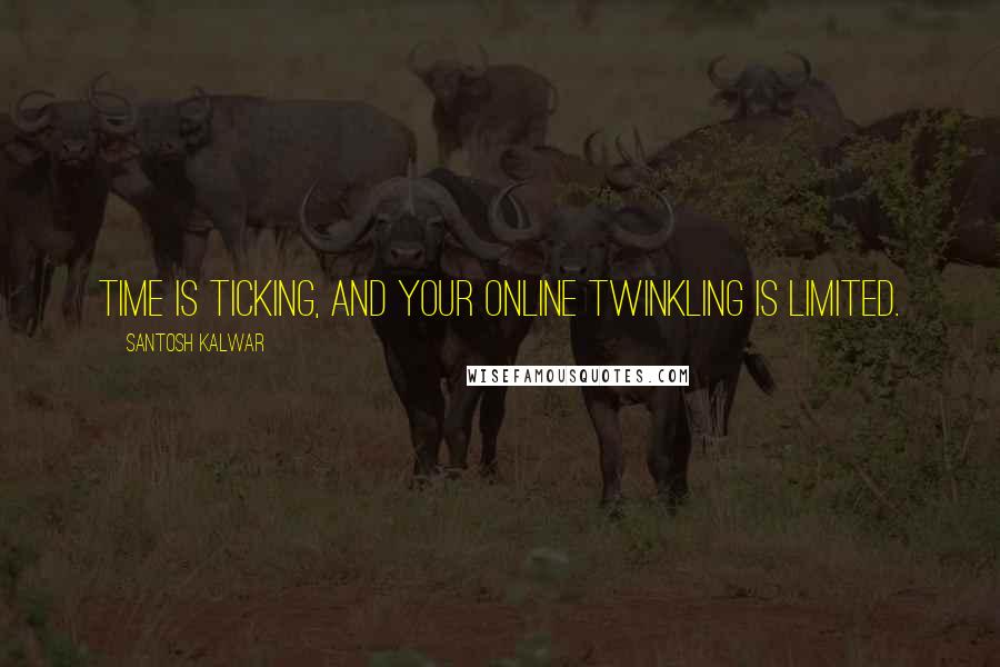Santosh Kalwar Quotes: Time is ticking, and your online twinkling is limited.