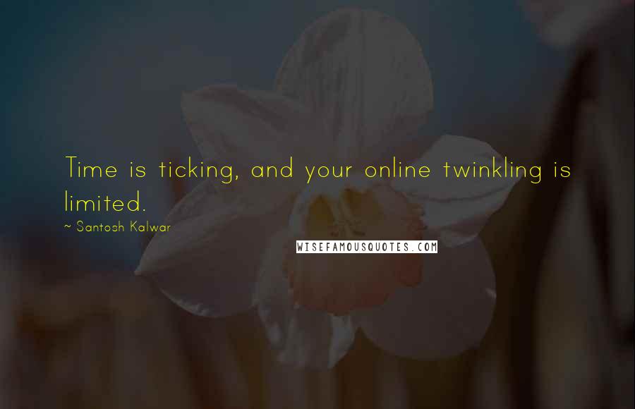 Santosh Kalwar Quotes: Time is ticking, and your online twinkling is limited.