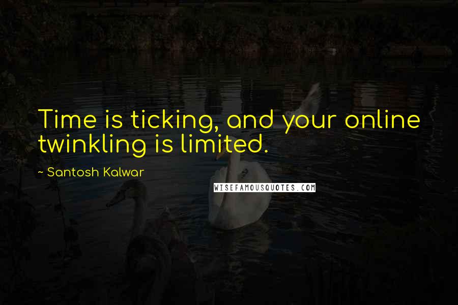 Santosh Kalwar Quotes: Time is ticking, and your online twinkling is limited.