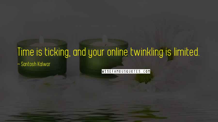 Santosh Kalwar Quotes: Time is ticking, and your online twinkling is limited.