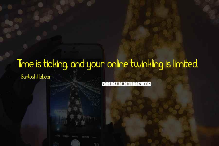 Santosh Kalwar Quotes: Time is ticking, and your online twinkling is limited.