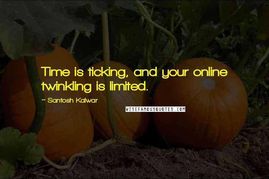 Santosh Kalwar Quotes: Time is ticking, and your online twinkling is limited.