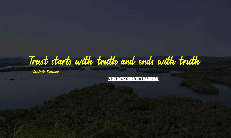 Santosh Kalwar Quotes: Trust starts with truth and ends with truth.