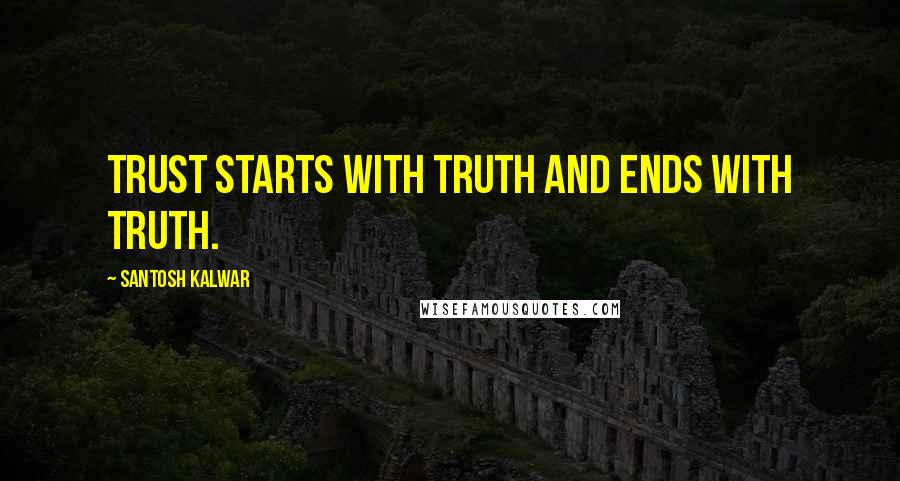 Santosh Kalwar Quotes: Trust starts with truth and ends with truth.