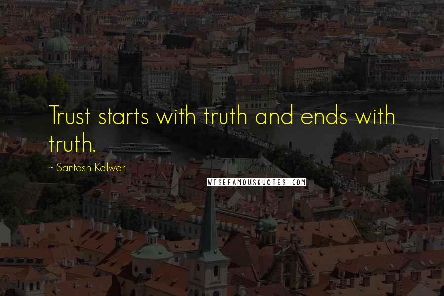 Santosh Kalwar Quotes: Trust starts with truth and ends with truth.