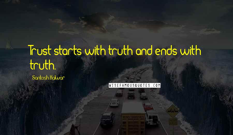 Santosh Kalwar Quotes: Trust starts with truth and ends with truth.