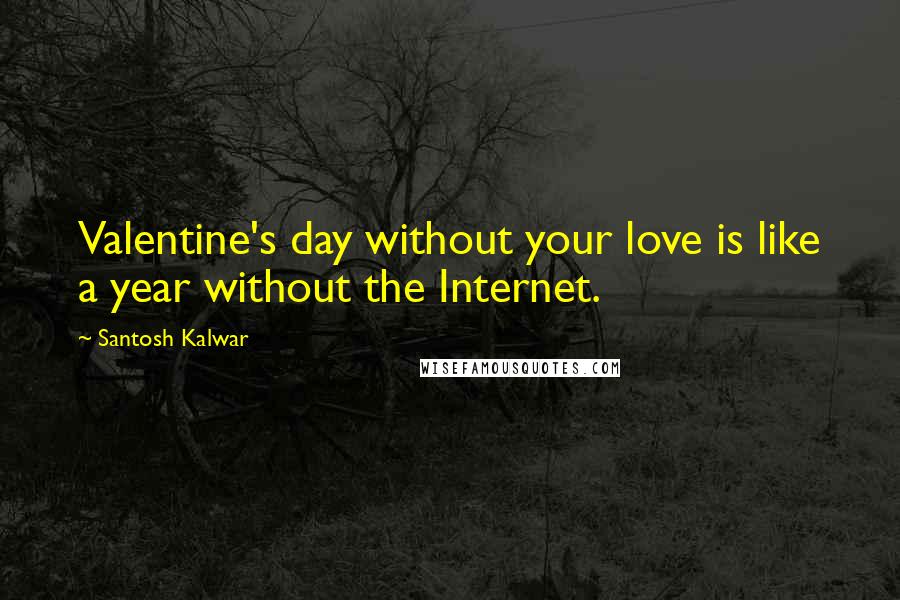 Santosh Kalwar Quotes: Valentine's day without your love is like a year without the Internet.