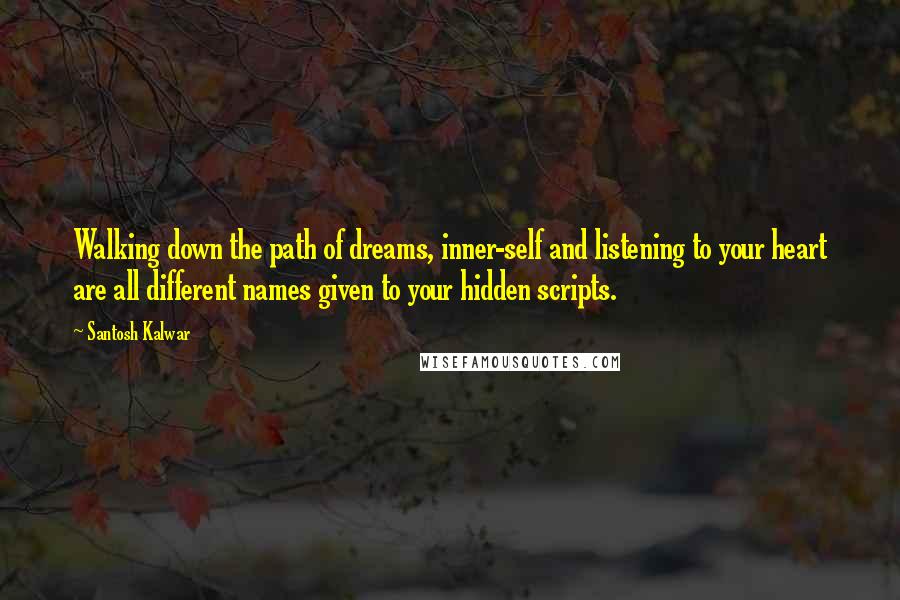 Santosh Kalwar Quotes: Walking down the path of dreams, inner-self and listening to your heart are all different names given to your hidden scripts.