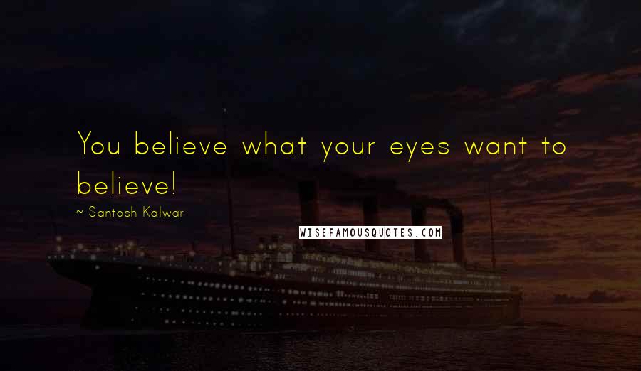 Santosh Kalwar Quotes: You believe what your eyes want to believe!