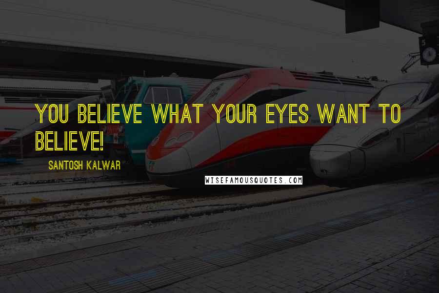 Santosh Kalwar Quotes: You believe what your eyes want to believe!