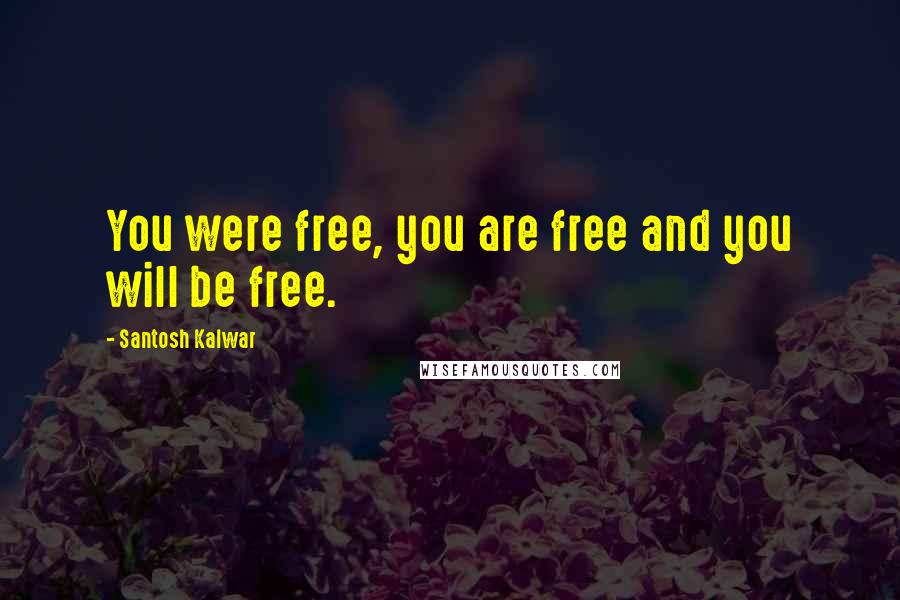 Santosh Kalwar Quotes: You were free, you are free and you will be free.