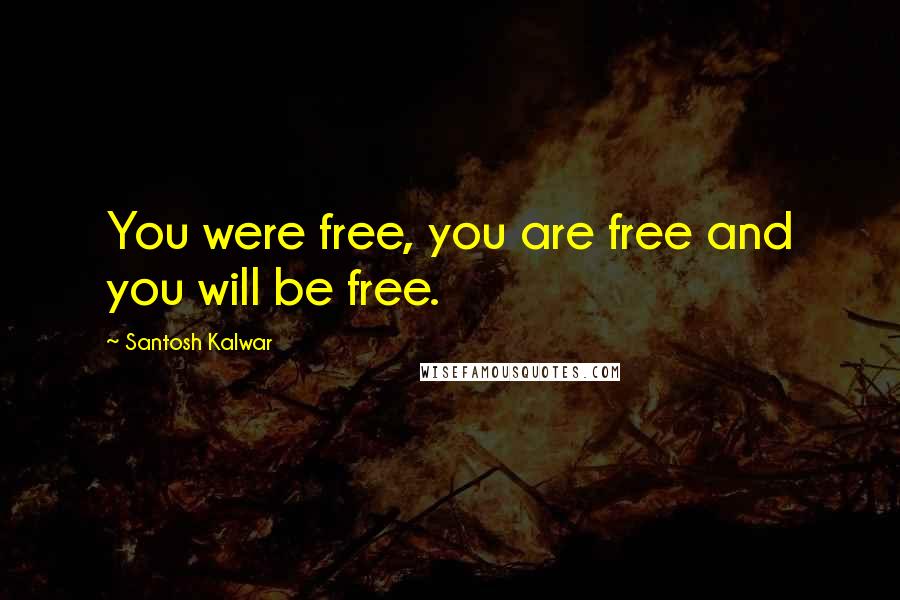 Santosh Kalwar Quotes: You were free, you are free and you will be free.