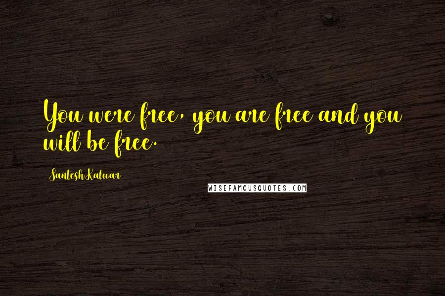 Santosh Kalwar Quotes: You were free, you are free and you will be free.