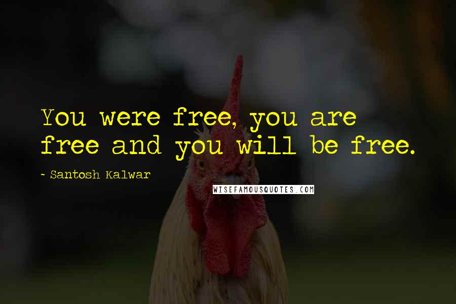 Santosh Kalwar Quotes: You were free, you are free and you will be free.