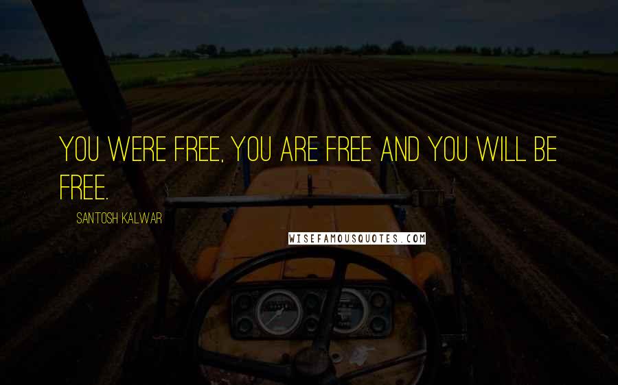 Santosh Kalwar Quotes: You were free, you are free and you will be free.