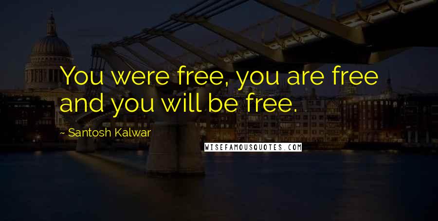 Santosh Kalwar Quotes: You were free, you are free and you will be free.