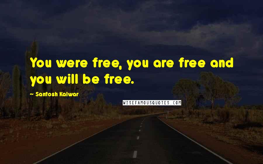 Santosh Kalwar Quotes: You were free, you are free and you will be free.