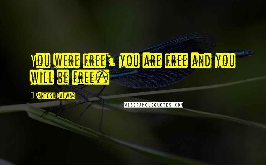 Santosh Kalwar Quotes: You were free, you are free and you will be free.