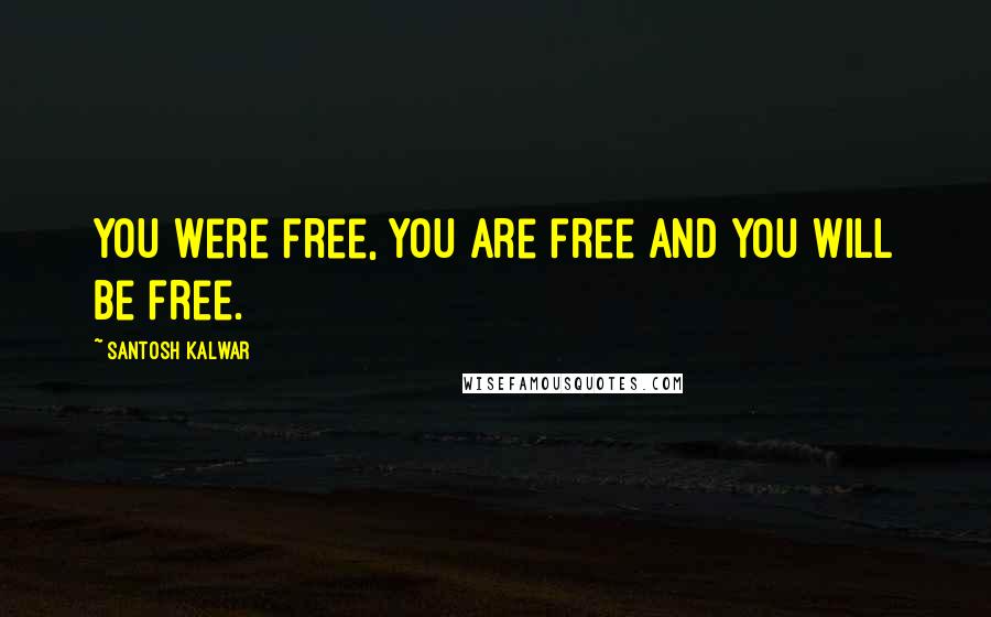 Santosh Kalwar Quotes: You were free, you are free and you will be free.