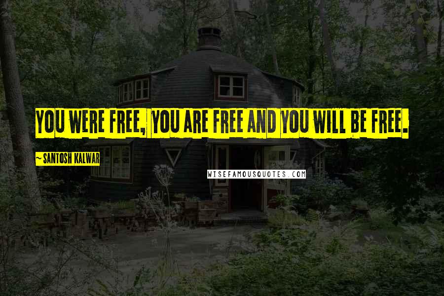 Santosh Kalwar Quotes: You were free, you are free and you will be free.