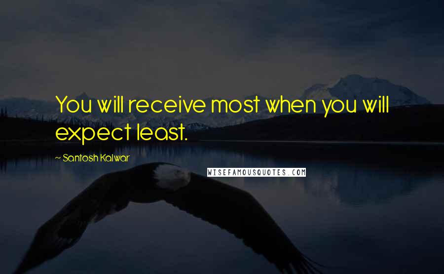 Santosh Kalwar Quotes: You will receive most when you will expect least.