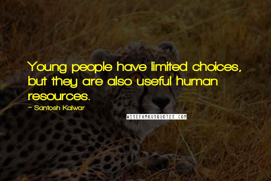 Santosh Kalwar Quotes: Young people have limited choices, but they are also useful human resources.